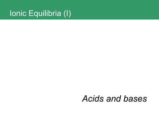 Ionic Equilibria (I) Acids and bases 