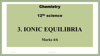 Chemistry
12th science
3. IONIC EQUILIBRIA
Marks 4/6
30-07-2020 s.s.walawalkar 1
 