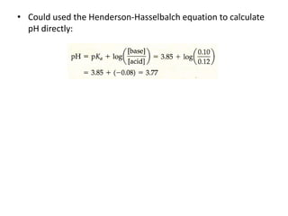 • Could used the Henderson-Hasselbalch equation to calculate
  pH directly:
 