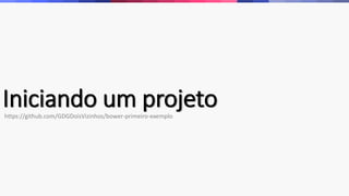 Iniciando um projetohttps://github.com/GDGDoisVizinhos/bower-primeiro-exemplo
 