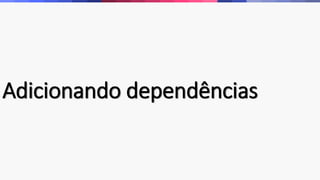 Adicionando dependências
 