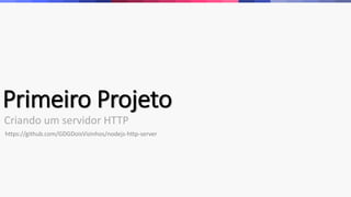 Primeiro Projeto
Criando um servidor HTTP
https://github.com/GDGDoisVizinhos/nodejs-http-server
 