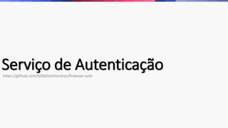 Serviço de Autenticaçãohttps://github.com/GDGDoisVizinhos/firebase-auth
 