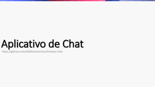 Aplicativo de Chathttps://github.com/GDGDoisVizinhos/firebase-chat
 