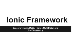 Ionic Framework 
Desenvolvimento Mobile Híbrido Multi Plataforma 
Por Fábio Godoy 
 