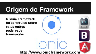 Origem do Framework 
O Ionic Framework 
foi construído sobre 
estes outros 
poderosos 
frameworks 
http://www.ionicframewo...