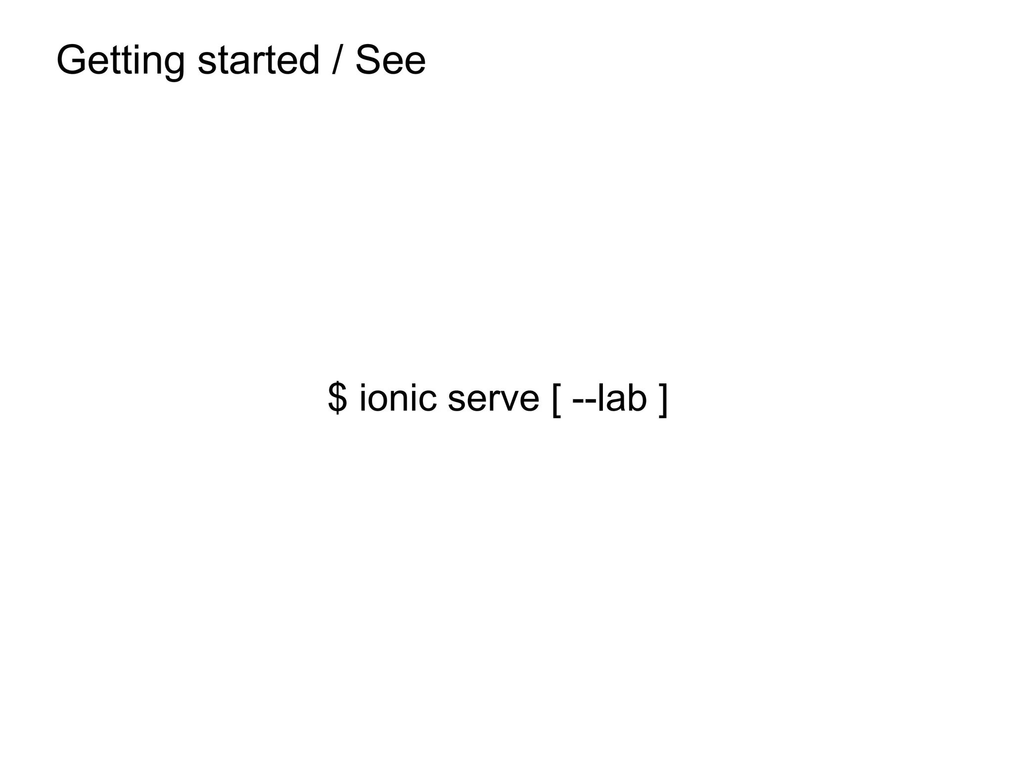 Getting started / See
$ ionic serve [ --lab ]
 