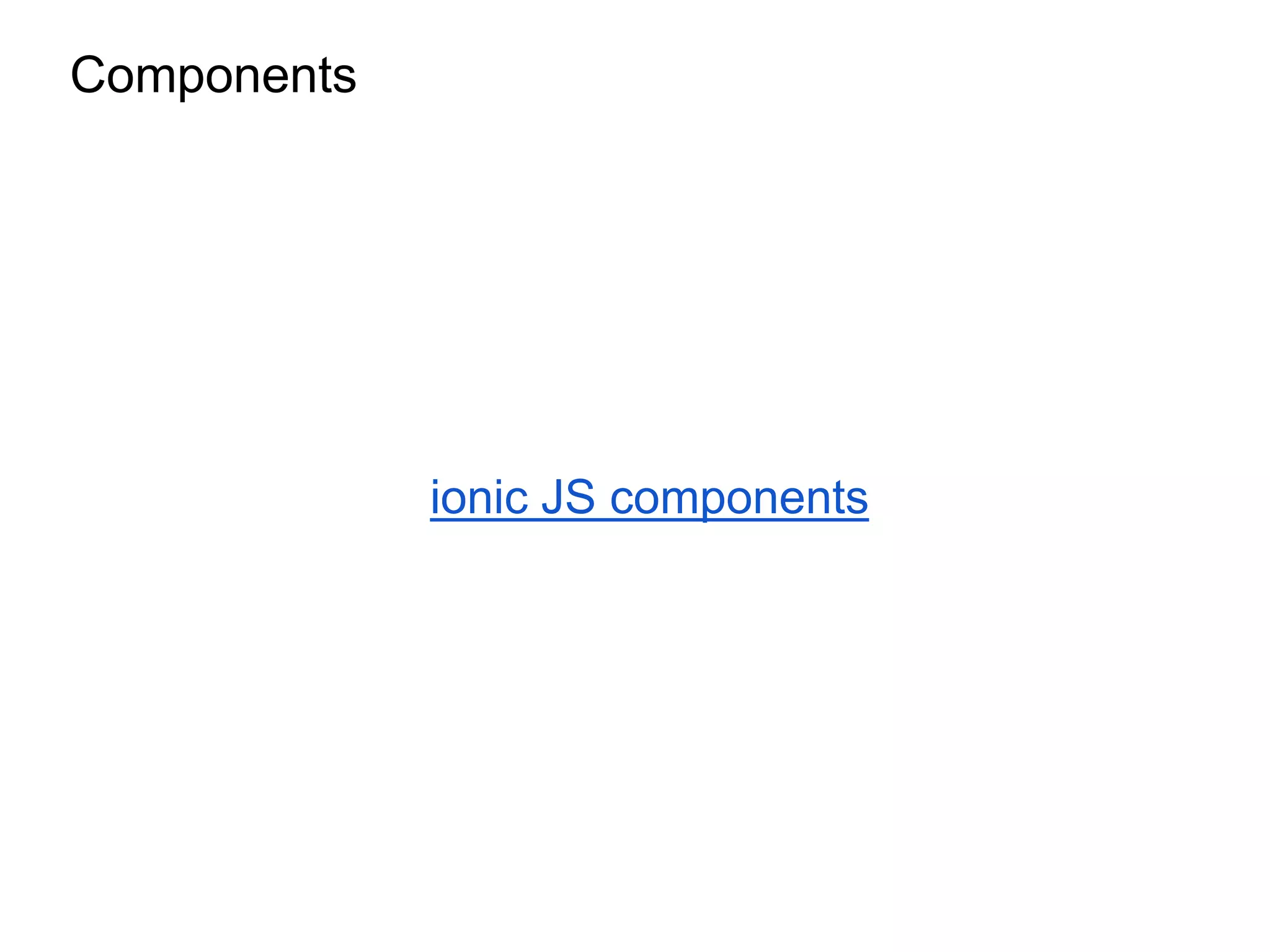 Components
ionic JS components
 