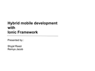 LEARNING & DEVELOPMENT
Hybrid mobile development
with
Ionic Framework
Presented by :
Shyjal Raazi
Remya Jacob
 