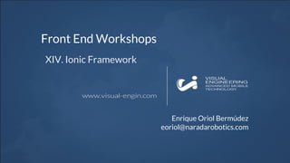 Front End Workshops
XIV. Ionic Framework
Enrique Oriol Bermúdez
eoriol@naradarobotics.com
 