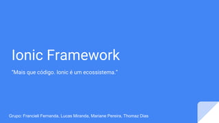 Ionic Framework
“Mais que código. Ionic é um ecossistema.”
Grupo: Francieli Fernanda, Lucas Miranda, Mariane Pereira, Thomaz Dias
 