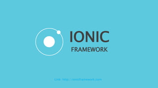 IONIC
FRAMEWORK
Link: http://ionicframework.com
 