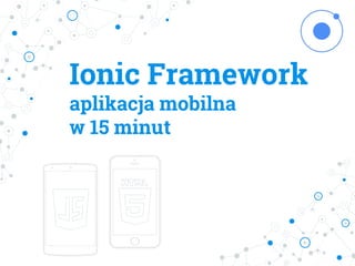 Ionic Framework
aplikacja mobilna
w 15 minut
 