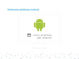Dodawanie platformy Android
ionic platform
add android
 