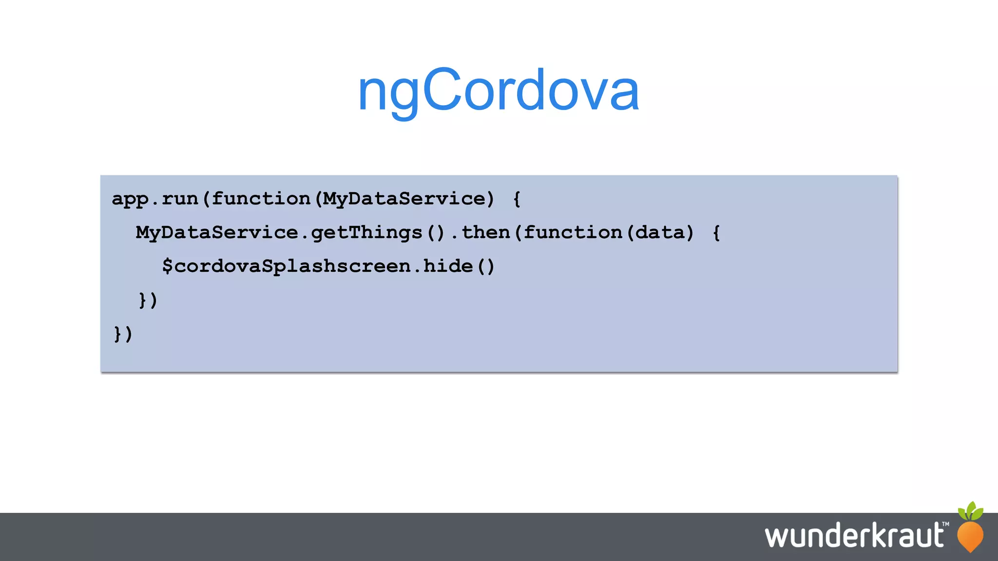 app.run(function(MyDataService) { MyDataService.getThings().then(function(data) { $cordovaSplashscreen.hide() }) }) ngCordova 
