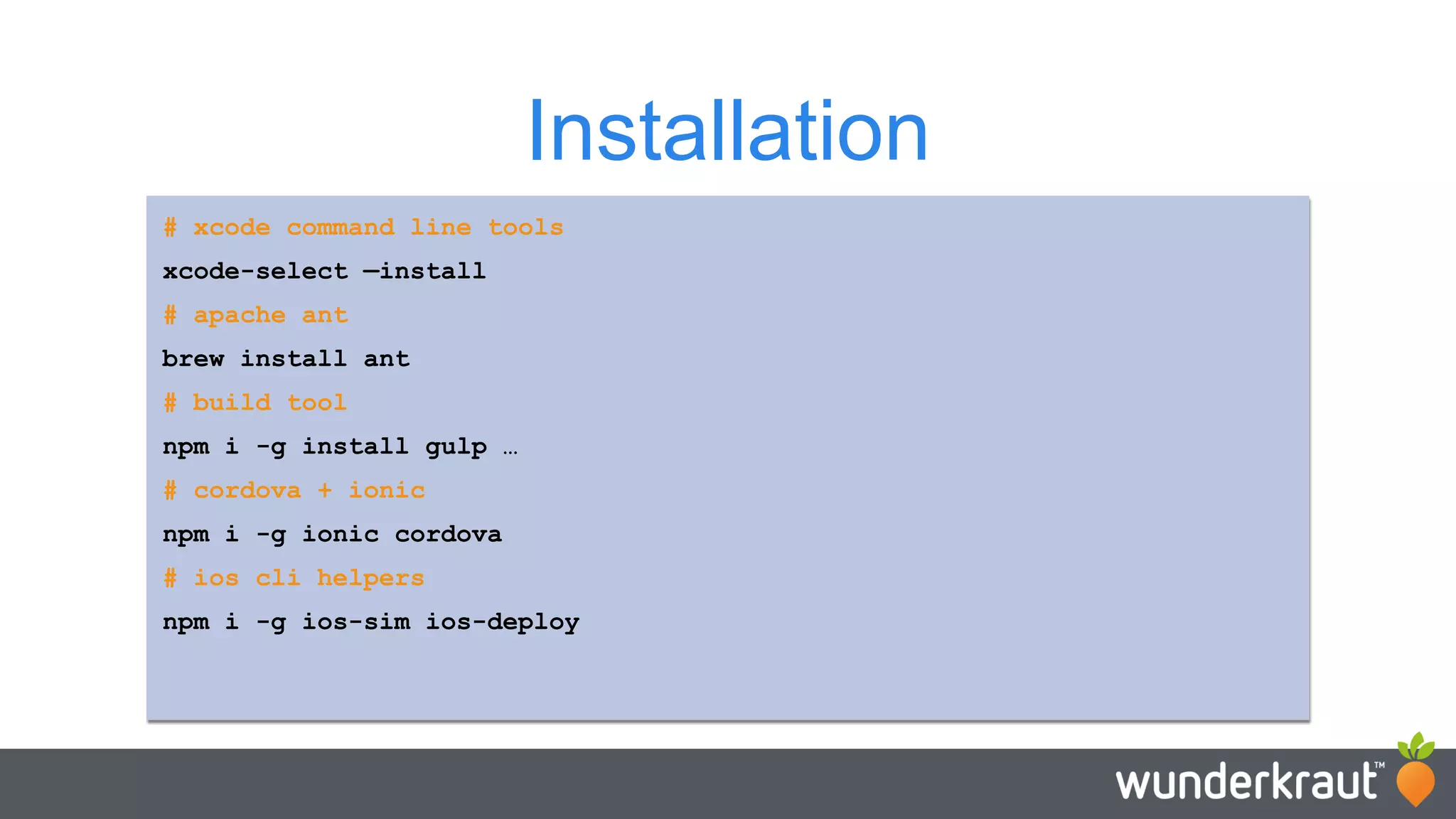 Installation # xcode command line tools xcode-select —install # apache ant brew install ant # build tool npm i -g install gulp … # cordova + ionic npm i -g ionic cordova # ios cli helpers npm i -g ios-sim ios-deploy 