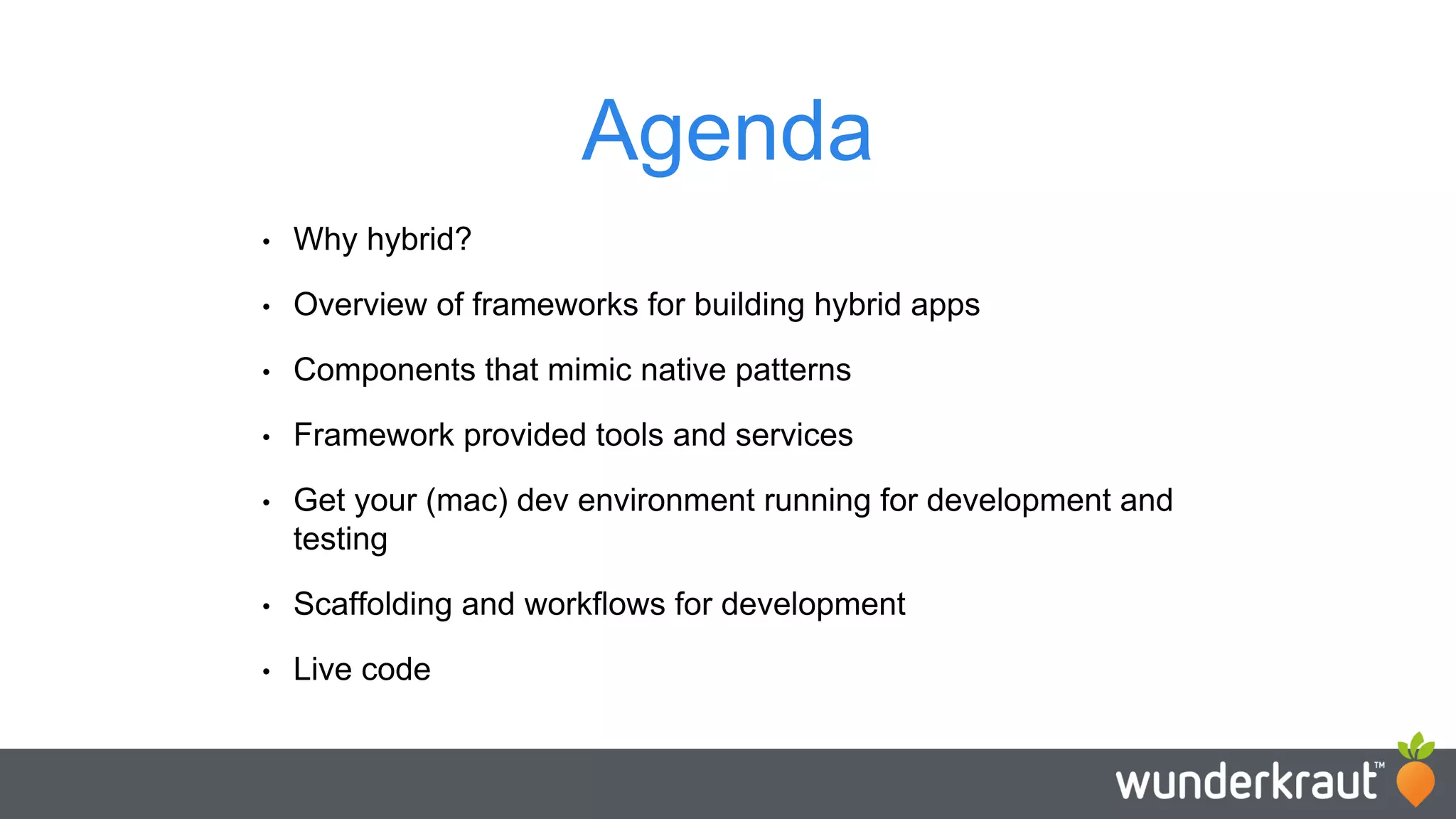 Agenda • Why hybrid? • Overview of frameworks for building hybrid apps • Components that mimic native patterns • Framework provided tools and services • Get your (mac) dev environment running for development and testing • Scaffolding and workflows for development • Live code 