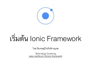 เริ่มต้น Ionic Framework
โดย ธีรเศรษฐ์ จิรภัทร์ชาญเดช
Technology Coaching
www.nextﬂow.in.th/ionic-framework
 