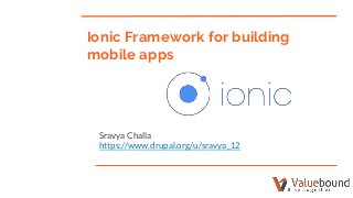Sravya Challa
https://www.drupal.org/u/sravya_12
Ionic Framework for building
mobile apps
 
