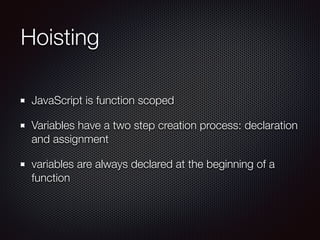 Hoisting
JavaScript is function scoped
Variables have a two step creation process: declaration
and assignment
variables ar...