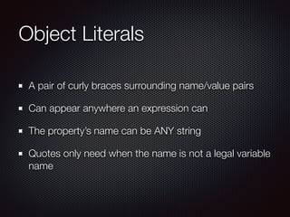 Object Literals
A pair of curly braces surrounding name/value pairs
Can appear anywhere an expression can
The property’s n...