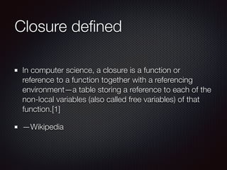 Closure deﬁned
In computer science, a closure is a function or
reference to a function together with a referencing
environ...