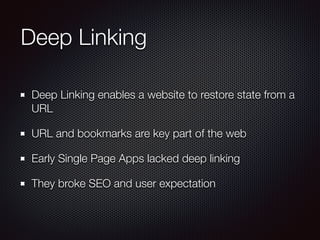Deep Linking
Deep Linking enables a website to restore state from a
URL
URL and bookmarks are key part of the web
Early Si...
