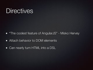 Directives
“The coolest feature of AngularJS” - Misko Hervey
Attach behavior to DOM elements
Can nearly turn HTML into a D...