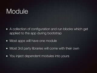 Module
A collection of conﬁguration and run blocks which get
applied to the app during bootstrap
Most apps will have one m...