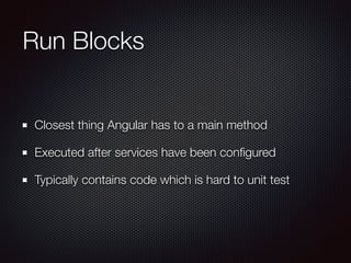 Run Blocks
Closest thing Angular has to a main method
Executed after services have been conﬁgured
Typically contains code ...
