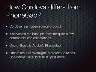 How Cordova differs from
PhoneGap?
Cordova is an open source product
It serves as the base platform for quite a few
commer...