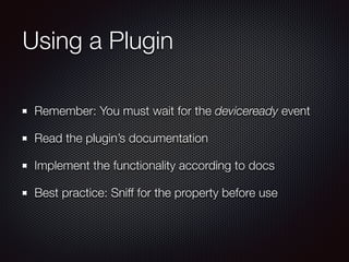 Using a Plugin
Remember: You must wait for the deviceready event
Read the plugin’s documentation
Implement the functionali...