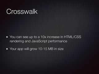 Crosswalk
You can see up to a 10x increase in HTML/CSS
rendering and JavaScript performance
Your app will grow 10-15 MB in...