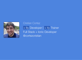 Cristian Cortez
+ 8y Developer | + 4y Trainer
Full Stack + Ionic Developer
@cortezcristian
 