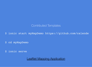 Contributed Templates
$ ionic start myMapDemo https://github.com/calende
$ cd myMapDemo
$ ionic serve
Leaftlet Mapping Application
 