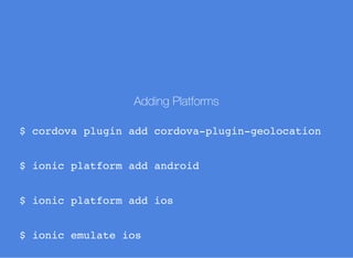 Adding Platforms
$ cordova plugin add cordova-plugin-geolocation
$ ionic platform add android
$ ionic platform add ios
$ ionic emulate ios
 