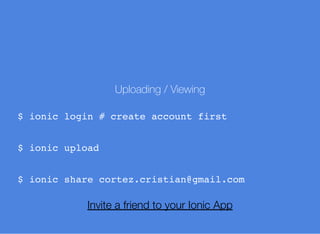 Uploading / Viewing
$ ionic login # create account first
$ ionic upload
$ ionic share cortez.cristian@gmail.com
Invite a friend to your Ionic App
 