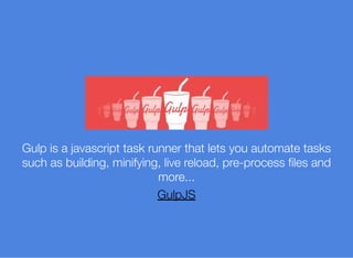 Gulp is a javascript task runner that lets you automate tasks
such as building, minifying, live reload, pre-process ﬁles and
more...
GulpJS
 