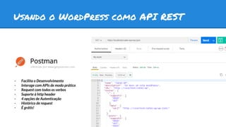 Usando o WordPress como API REST
- Facilita o Desenvolvimento
- Interage com APIs de modo prático
- Request com todos os verbos
- Suporte à http header
- 4 opções de Autenticação
- Histórico de request
- É grátis!
 