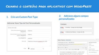 Criando o conteúdo para aplicativos com WordPress
1. Crie um Custom Post Type 2. Adicione alguns campos
personalizados
 