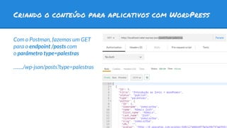Criando o conteúdo para aplicativos com WordPress
Com o Postman, fazemos um GET
para o endpoint /posts com
o parâmetro type=palestras
……./wp-json/posts?type=palestras
 