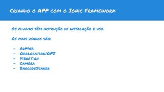 Criando o APP com o Ionic Framework
Os plugins têm instrução de instalação e uso.
Os mais usados são:
- AdMob
- Geolocation/GPS
- Vibration
- Camera
- BarcodeScaner
 