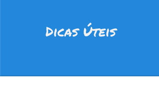 Dicas Úteis
 