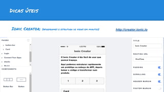 Dicas úteis
Ionic Creator: (Wireframes e estrutura de views em minutos) http://creator.ionic.io
 