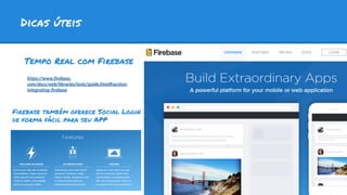 Dicas úteis
Tempo Real com Firebase
https://www.firebase.
com/docs/web/libraries/ionic/guide.html#section-
integrating-firebase
Firebase também oferece Social Login
de forma fácil para seu APP
 