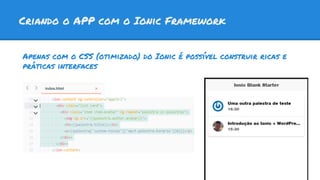 Criando o APP com o Ionic Framework
Apenas com o CSS (otimizado) do Ionic é possível construir ricas e
práticas interfaces
 