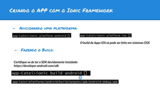 Criando o APP com o Ionic Framework
- Adicionando uma plataforma:
O build de Apps iOS só pode ser feito em sistemas OSX
Ce...