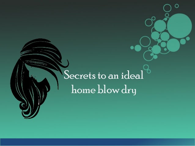 Secrets To An Ideal Home Blow Dry slideshare