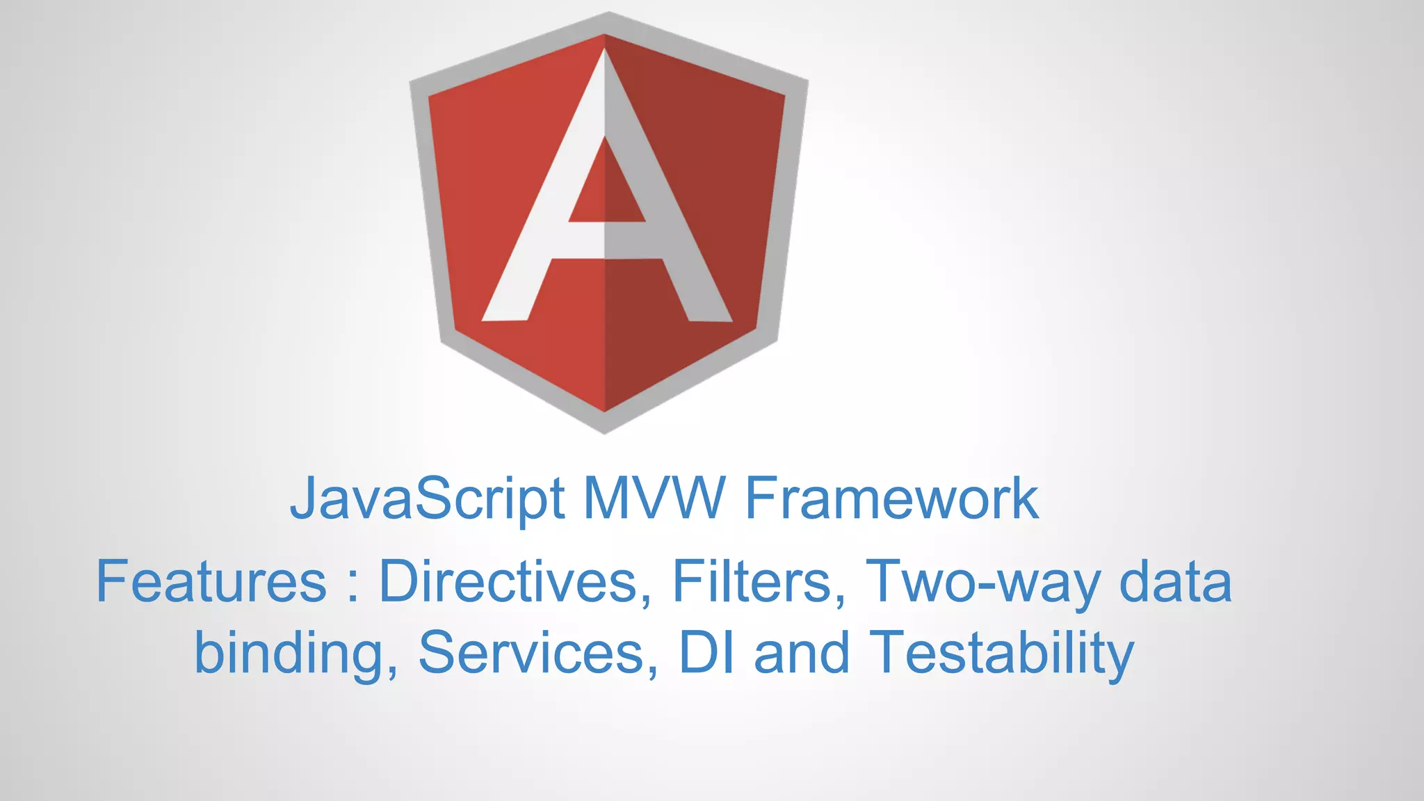 JavaScript MVW Framework Features : Directives, Filters, Two-way data binding, Services, DI and Testability 