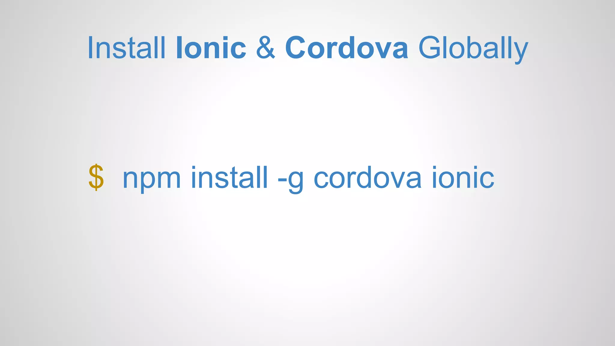 Install Ionic & Cordova Globally $ npm install -g cordova ionic 